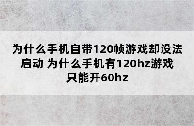 为什么手机自带120帧游戏却没法启动 为什么手机有120hz游戏只能开60hz